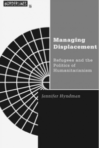 Managing Displacement: Refugees and the Politics of Humanitarianism: Refugees and the Politics of Humanitarianism